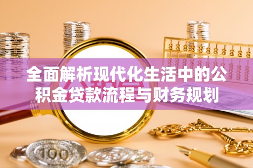 洪洞全面解析现代化生活中的公积金贷款流程与财务规划
