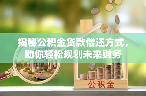 洪洞揭秘公积金贷款偿还方式，助你轻松规划未来财务