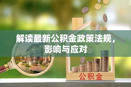 洪洞解读最新公积金政策法规，影响与应对