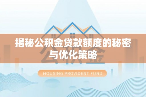 洪洞揭秘公积金贷款额度的秘密与优化策略