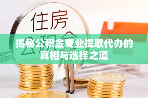 洪洞揭秘公积金专业提取代办的真相与选择之道