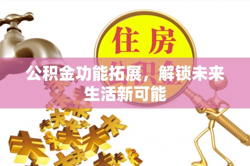 洪洞公积金功能拓展，解锁未来生活新可能