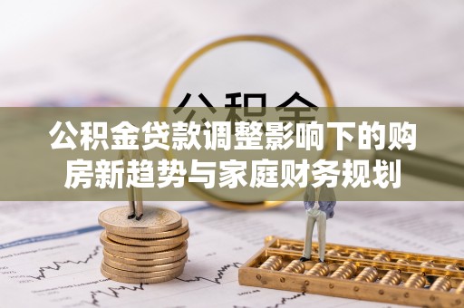洪洞公积金贷款调整影响下的购房新趋势与家庭财务规划