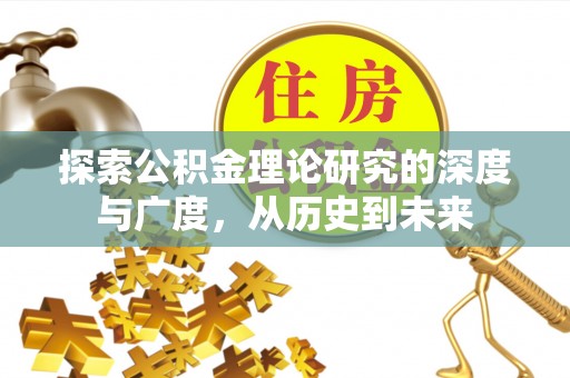 洪洞探索公积金理论研究的深度与广度，从历史到未来
