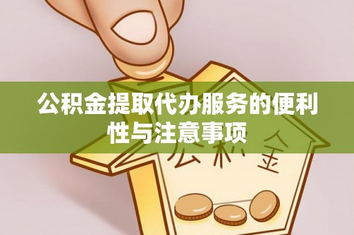 洪洞公积金提取代办服务的便利性与注意事项