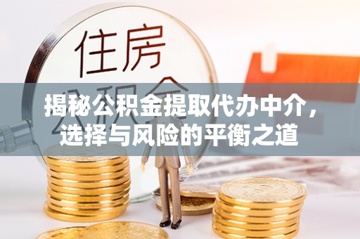 洪洞揭秘公积金提取代办中介，选择与风险的平衡之道