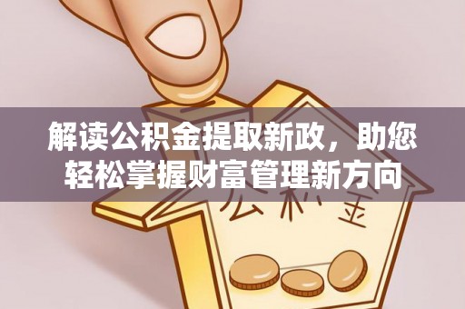 洪洞解读公积金提取新政，助您轻松掌握财富管理新方向
