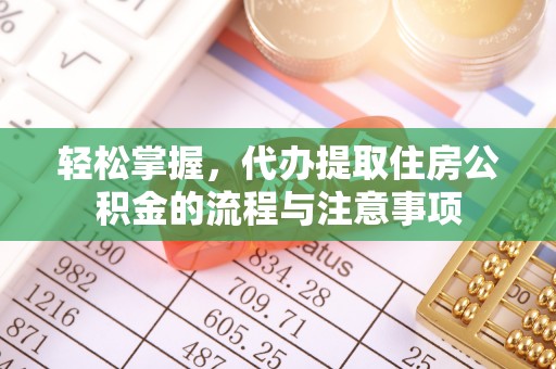 洪洞轻松掌握，代办提取住房公积金的流程与注意事项