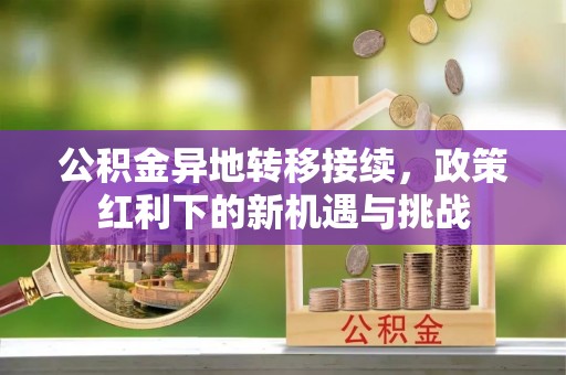 洪洞公积金异地转移接续，政策红利下的新机遇与挑战