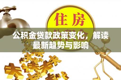 洪洞公积金贷款政策变化，解读最新趋势与影响