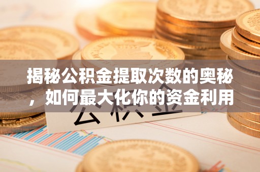 洪洞揭秘公积金提取次数的奥秘，如何最大化你的资金利用？