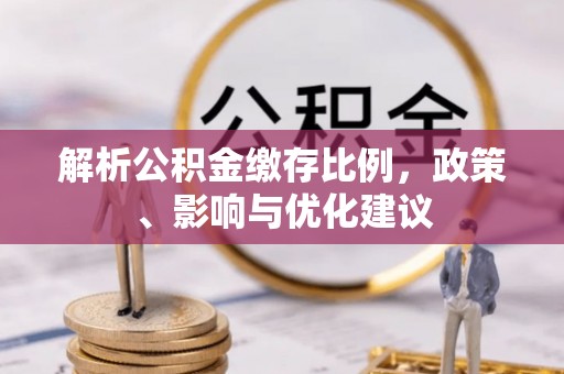 洪洞解析公积金缴存比例，政策、影响与优化建议