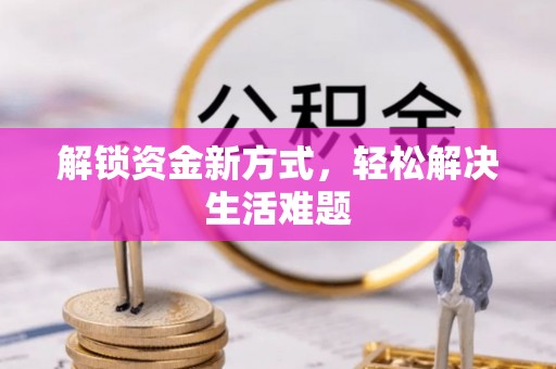 洪洞解锁资金新方式，轻松解决生活难题