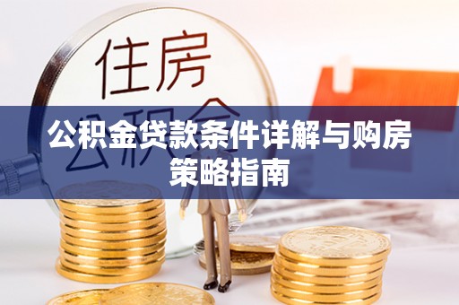 洪洞公积金贷款条件详解与购房策略指南