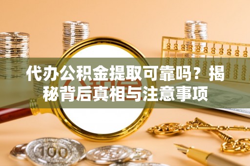 洪洞代办公积金提取可靠吗？揭秘背后真相与注意事项