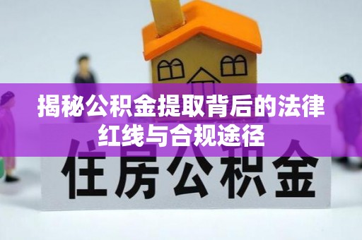 洪洞揭秘公积金提取背后的法律红线与合规途径