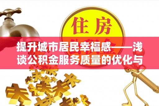 洪洞提升城市居民幸福感——浅谈公积金服务质量的优化与未来