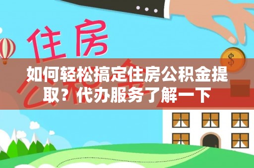 洪洞如何轻松搞定住房公积金提取？代办服务了解一下