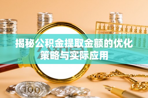 洪洞揭秘公积金提取金额的优化策略与实际应用