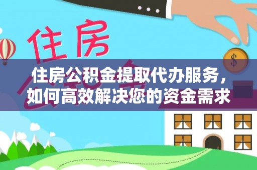洪洞住房公积金提取代办服务，如何高效解决您的资金需求