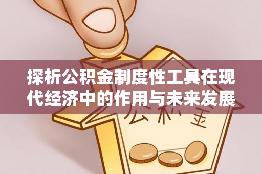 洪洞探析公积金制度性工具在现代经济中的作用与未来发展趋势