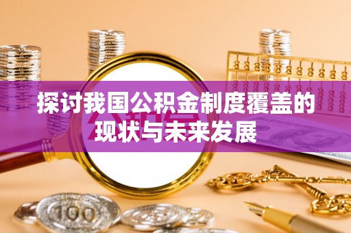 洪洞探讨我国公积金制度覆盖的现状与未来发展