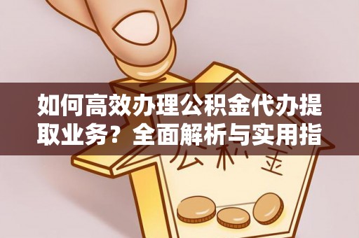 洪洞如何高效办理公积金代办提取业务？全面解析与实用指南