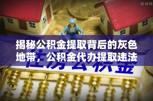 洪洞揭秘公积金提取背后的灰色地带，公积金代办提取违法不？
