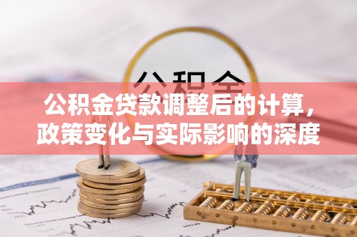洪洞公积金贷款调整后的计算，政策变化与实际影响的深度解析