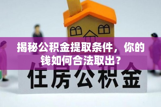 洪洞揭秘公积金提取条件，你的钱如何合法取出？