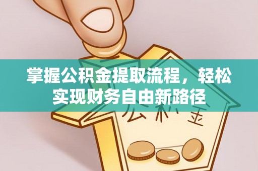 洪洞掌握公积金提取流程，轻松实现财务自由新路径