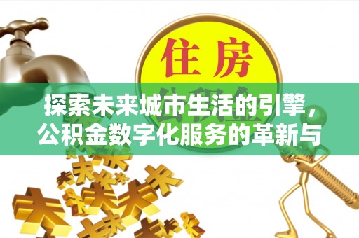 洪洞探索未来城市生活的引擎，公积金数字化服务的革新与实践