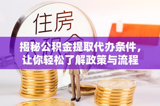 洪洞揭秘公积金提取代办条件，让你轻松了解政策与流程