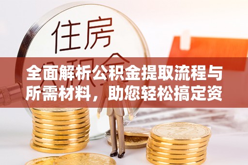 洪洞全面解析公积金提取流程与所需材料，助您轻松搞定资金提取
