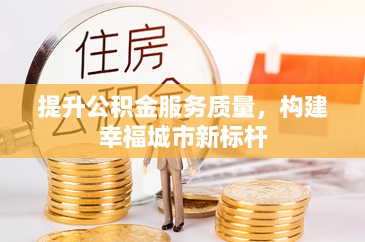 洪洞提升公积金服务质量，构建幸福城市新标杆