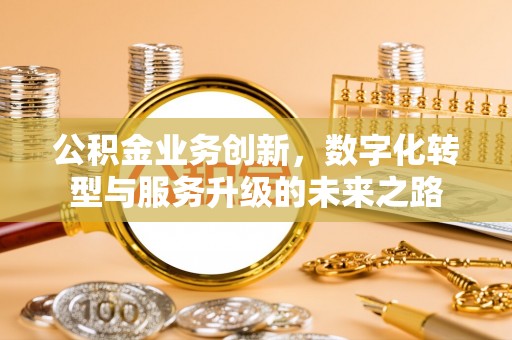 洪洞公积金业务创新，数字化转型与服务升级的未来之路