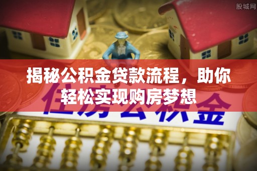 洪洞揭秘公积金贷款流程，助你轻松实现购房梦想