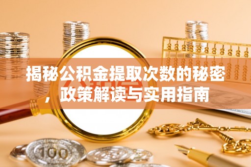 洪洞揭秘公积金提取次数的秘密，政策解读与实用指南