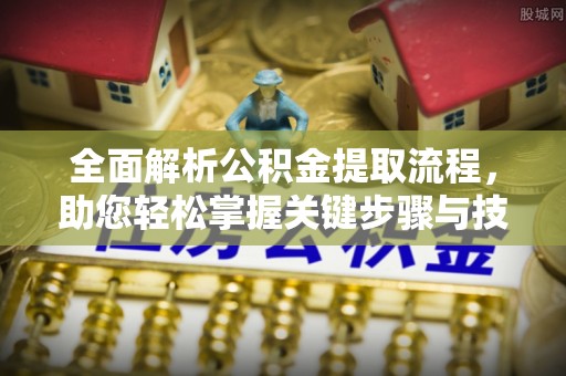 洪洞全面解析公积金提取流程，助您轻松掌握关键步骤与技巧