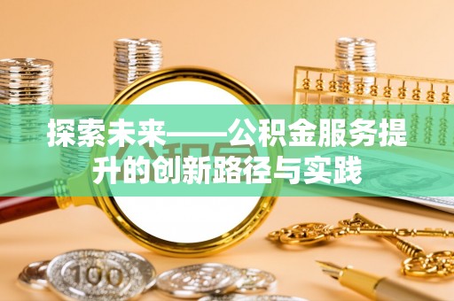 洪洞探索未来——公积金服务提升的创新路径与实践
