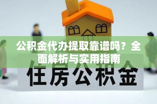 洪洞公积金代办提取靠谱吗？全面解析与实用指南