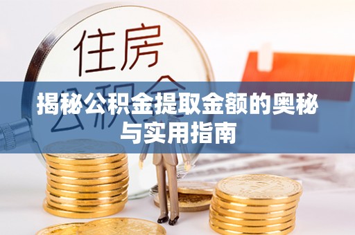 洪洞揭秘公积金提取金额的奥秘与实用指南