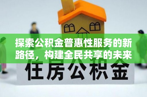 洪洞探索公积金普惠性服务的新路径，构建全民共享的未来