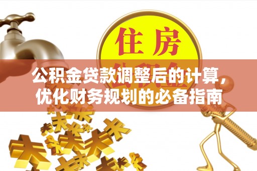 洪洞公积金贷款调整后的计算，优化财务规划的必备指南