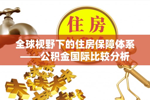 洪洞全球视野下的住房保障体系——公积金国际比较分析