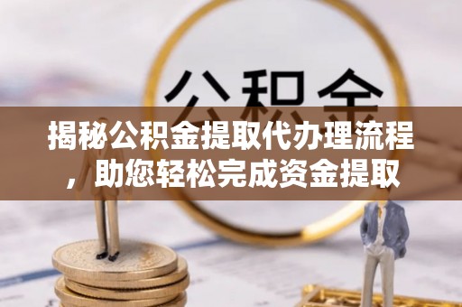 洪洞揭秘公积金提取代办理流程，助您轻松完成资金提取