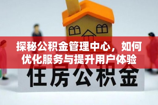 洪洞探秘公积金管理中心，如何优化服务与提升用户体验