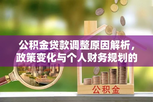 洪洞公积金贷款调整原因解析，政策变化与个人财务规划的影响