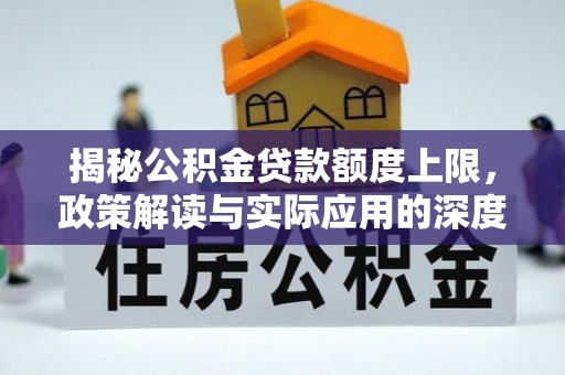 洪洞揭秘公积金贷款额度上限，政策解读与实际应用的深度分析