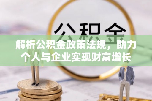洪洞解析公积金政策法规，助力个人与企业实现财富增长